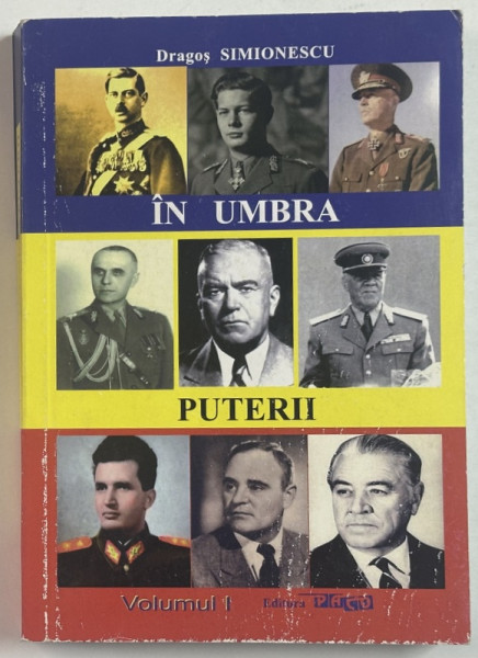 IN UMBRA PUTERII de DRAGOS SIMIONESCU , O VIATA DE MILITAR IN SLUJBA ROMANIEI , VOLUMUL I , 2012