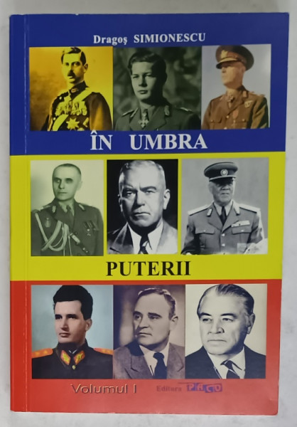 IN  UMBRA PUTERII de DRAGOS SIMIONESCU , VOLUMUL I , ILARIU SIMIONESCU , O VIATA  DE MILITAR IN SLUJBA ROMANIEI , 2012, DEDICATIE *