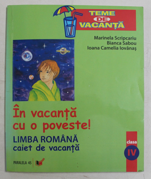 IN VACANTA CU O POVESTE , LIMBA ROMANA , CAIET DE VACANTA , CLASA A IV - A de MARINELA SCRIPCARIU ... IOANA CAMELIA IOVANAS , 2008