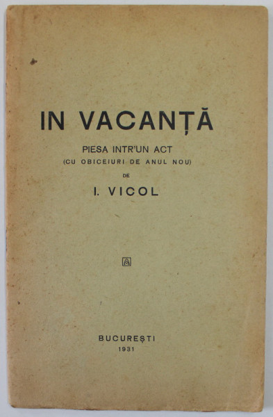 IN VACANTA , PIESA INTR- UN ACT ( CU OBICEIURI DE ANUL NOU ) de I.VICOL , 1931 , DEDICATIE *