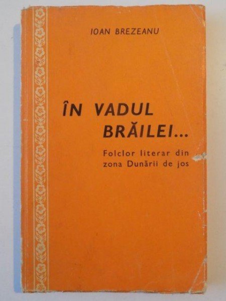 IN VADUL BRAILEI... FOLCLOR LITERAR DIN ZONA DUNARII DE JOS de IOAN BREZEANU  1970