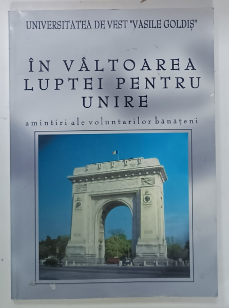 IN VALTOAREA LUPTEI PENTRU UNIRE , AMINTIR ALE VOLUNTARILOR  BANATENI , editie de VASILE POPEANGA , 2002