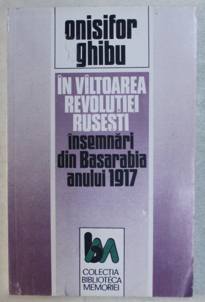 IN VALTOAREA REVOLUTIEI RUSESTI , INSEMNARI DIN BASARABIA ANULUI 1917 de ONISIFOR GHIBU , Bucuresti 1993