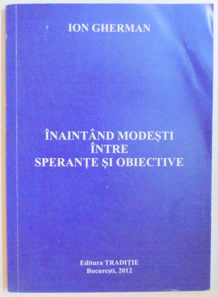 INAINTAND MODESTI INTRE SPERANTE SI OBIECTIVE de ION GHERMAN , 2012