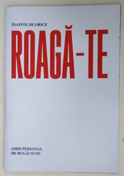 INAINTE DE ORICE ROAGA - TE, GHID PERSONAL DE RUGACIUNE , ANII '2000