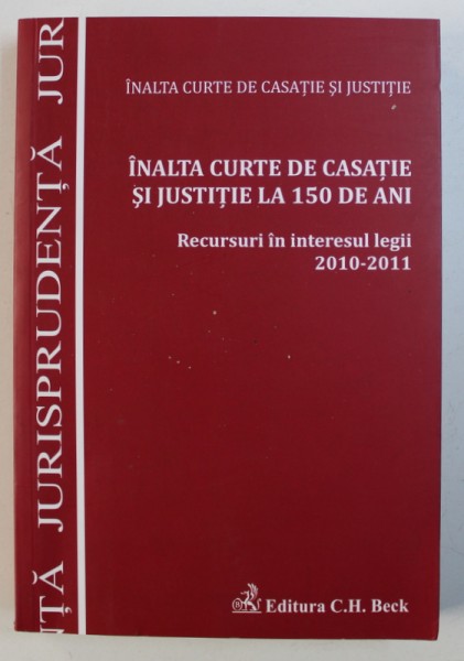 INALTA CURTE DE CASATIE SI JUSTITIE LA 150 DE ANI - RECURSURI IN INTERESUL LEGII 2010 - 2011, 2012