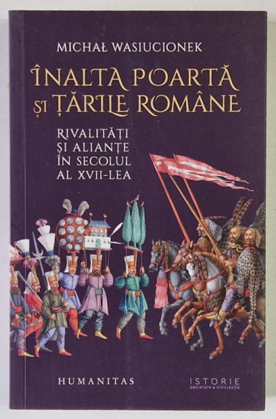 INALTA POARTA SI TARILE ROMANE , RIVALITATI SI ALIANTE IN SECOLUL AL XVII - LEA de MICHAL WASIUCIONEK , 2024