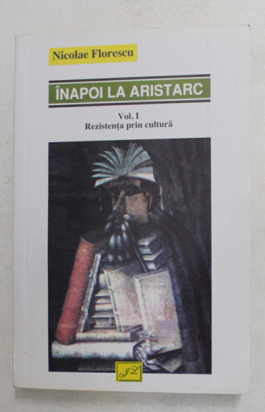 INAPOI LA ARISTARC , VOLUMUL I - REZISTENTA PRIN CULTURA de NICOLAE FLORESCU , 2009 , DEDICATIE *