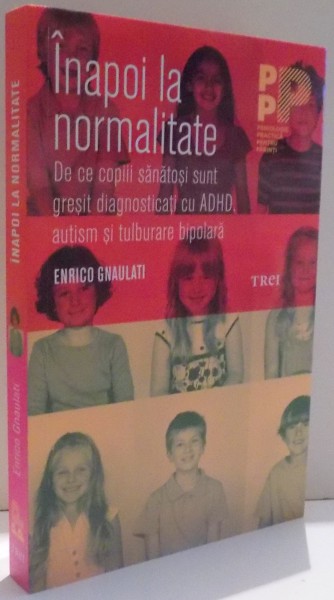INAPOI LA NORMALITATE , DE CE COPIII SANATOSI SUNT GRESIT DIAGNOSTICATI CU ADHD , AUTISM SI TULBURARE BIPOLARA de ENRICO GNAULATI , 2017