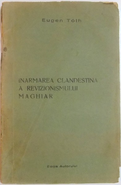 INARMAREA CLANDESTINA A REVIZIONISMULUI MAGHIAR de EUGEN TOTH , DEDICATIE*