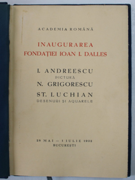 INAUGURAREA FONDATIEI IOAN I. DALLES  - I. ANDREESCU - PICTURA , N. GRIGORESCU , ST. LUCHIAN  - DESENURI SI AQUARELE , 28 MAI  - 1 IULIE 1932