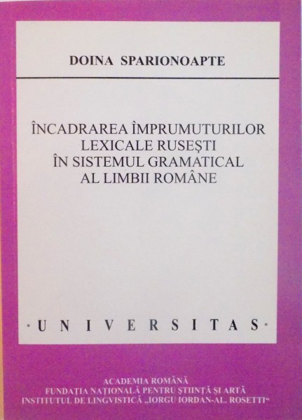 INCADRAREA IMPRUMUTURILOR LEXICALE RUSESTI IN SISTEMUL GRAMATICAL AL LIMBII ROMANE de DOINA SPARIONOAPTE, 2005