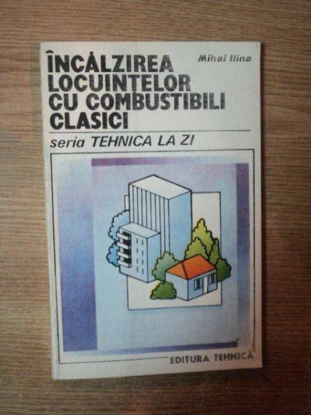 INCALZIREA LOCUINTELOR CU COMBUSTIBLI CLASICI de MIHAI IIiana , Bucuresti 1990