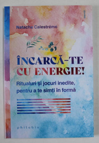 INCARCA - TE CU ENERGIE ! RITMURI SI JOCURI INEDITE , PENTRU A TE SIMTI IN FORMA de NATACHE CALESTREME , 2023