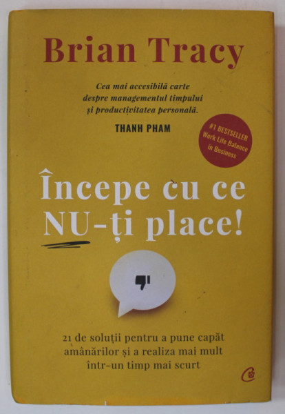 INCEPE CU CE NU - TI PLACE ! de BRIAN TRACY , 21 DE SOLUTII PENTRU A PUNE CAPAT AMANARILOR ...2022