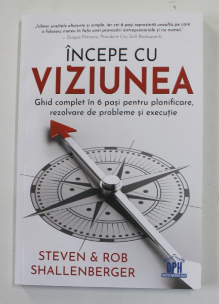 INCEPE CU VIZIUNEA - GHID COMPLET IN 6 PASI PENTRU PLANIFICARE , REZOLVARE DE PROBLEME SI EXECUTIE de STEVEN si ROB SHALLENBERGER , 2020