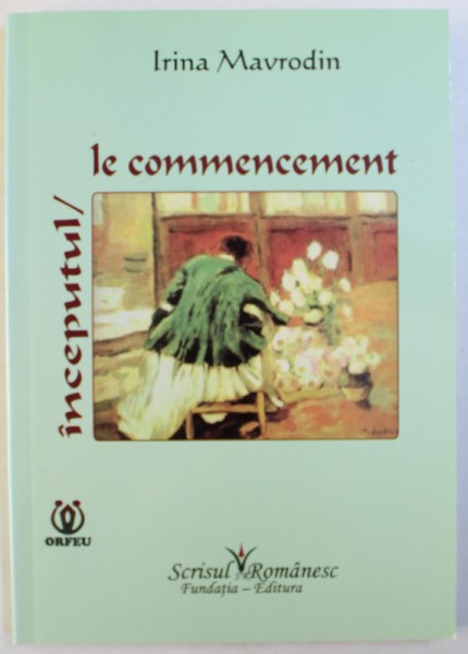 INCEPUTUL / LE COMMENCEMENT de IRINA MAVRODIN , EDITIE BILINGVA ROMANA  - FRANCEZA ,  2010