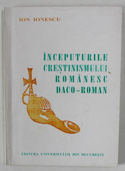 INCEPUTURILE CRESTINISMULUI ROMANESC DACO - ROMAN de ION IONESCU , SEC. II - VI , VII , 1998