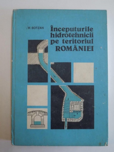 INCEPUTURILE HIDROTEHNICII PE TERITORIUL ROMANIEI de M. BOTZAN 1989