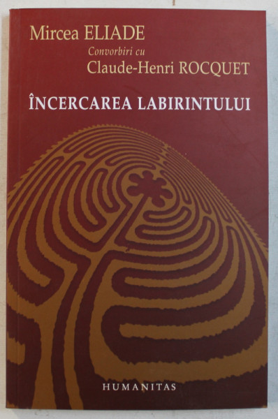 INCERCAREA LABIRINTULUI , CONVORBIRI CU CLAUDE-HENRI ROCQUET de MIRCEA ELIADE , 2007