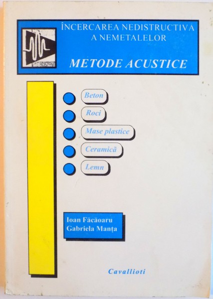 INCERCAREA NEDISTRUCTIVA A NEMETALELOR, METODE ACUSTICE de IOAN FACAOARU, GABRIELA MANTA, 1999