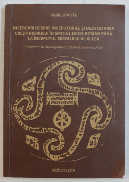 INCERCARI DESPRE INCEPUTURILE SI DEZVOLTAREA CRESTINISMULUI IN SPATIUL DACO-ROMAN PANA LA INCEPUTUL SECOLULUI AL XI - LEA ( REFLECTATE IN ISTORIOGRAFIA ORTODOXA SI GRECO-CATOLICA ) de VASILE JOANTA , 2017 *DEDICATIE