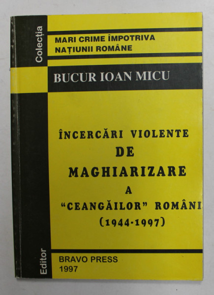 INCERCARI VIOLENTE DE MAGHIARIZARE A '' CEANGAILOR '' ROMANI 1944 - 1997 de BUCUR IOAN  MICU , 1997