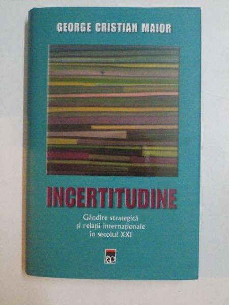INCERTITUDINE , GANDIRE STRATEGICA SI RELATII INTERNATIONALE IN SECOLUL XXI , EDITIA A II - A de GEORGE CRISTIAN MAIOR , 2014