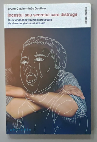 INCESTUL SAU SECRETUL CARE DISTRUGE , CUM VINDECAM TRAUMELE PROVOCATE DE VIOLENTE SI ABUZURI SEXUALE de BRUNO CLAVIER si INES  GAUTHIER , 2022