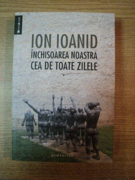 INCHISOAREA NOASTRA CEA DE TOATE ZILELE , VOL. I 1949 , 1952 - 1954 de ION IOANID , Bucuresti