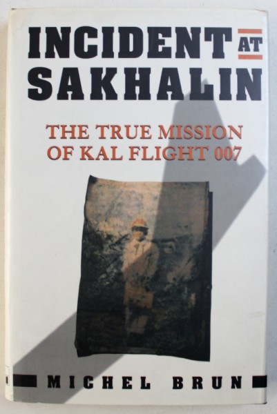 INCIDENT AT SAKHALIN  - THE TRUE MISSION OF KAL FLIGHT 007 by MICHAEL BRUN , 1995