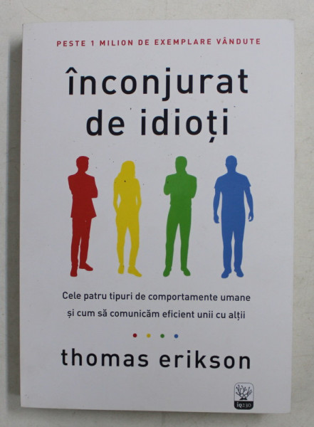 INCONJURAT DE IDIOTI - CELE PATRU TIPURI DE COMPORTAMENTE UMANE SI CUM SA COMUNICAM EFICIENT UNII CU ALTII de THOMAS ERIKSON , 2019