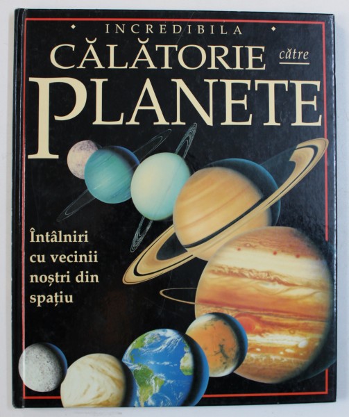 INCREDIBILA CALATORIE CATRE PLANETE  - INTANIRI CU VECINII NOSTRI DIN SPATIU de NICHOLAS HARRIS , ilustratii de SEBASTIAN QUIGLEY si GARY HINCKS , 1999