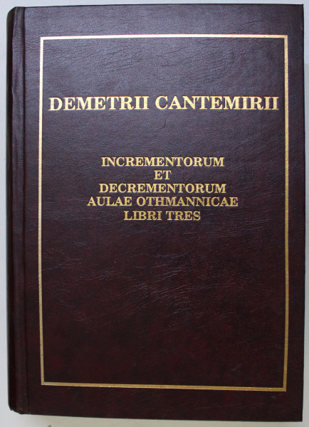 CRESTERILE SI DESCRESTERILE IMPERIULUI OTOMAN de DIMITRIE CANTEMIR , 1999 *TEXT ORIGINAL IN LIMBA LATINA - EDITIE FACSIMIL
