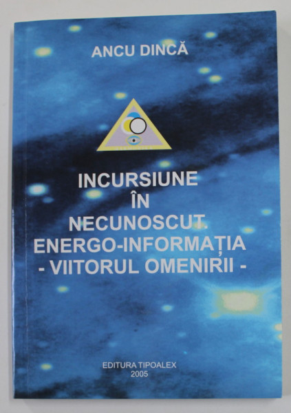 INCURSIUNE IN NECUNOSCUT . ENERGO - INFORMATIA - VIITORUL OMENIRII - de ANCU DINCA , 2005