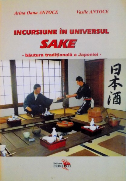 INCURSIUNE IN UNIVERSUL SAKE, BAUTURA TRADITIONALA A JAPONIEI de ARINA OANA ANTOCE, VASILE ANTOCE, 2010