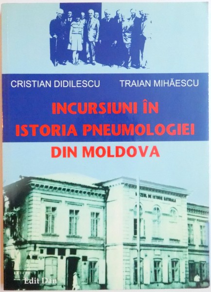 INCURSIUNI IN ISTORIA PNEUMOLOGIEI DIN MOLDOVA de CRISTIAN DIDILESCU , TRAIAN MIHAESCU , 2010