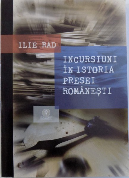 INCURSIUNI IN ISTORIA PRESEI ROMANESTI de ILIE RAD, 2008, DEDICATIE*