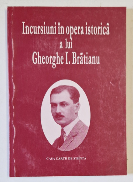 INCURSIUNI IN OPERA ISTORICA A LUI GHEORGHE I. BRATIANU , STUDII SI INTERPRETARI ISTORICE , coordonatori POMPILIU TEODOR si RADU MARZA , 1999