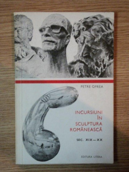 INCURSIUNI IN SCULPTURA ROMANEASCA de PETRE OPREA , 1974