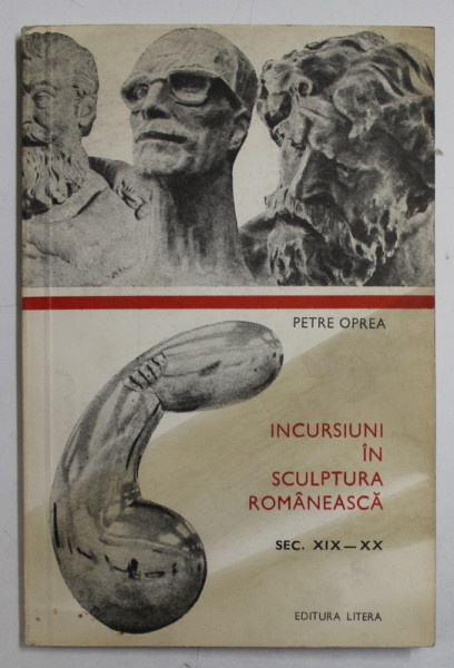 INCURSIUNI IN SCULPTURA ROMANEASCA SEC. XIX-XX de PETRE OPREA , 1974 DEDICATIE*