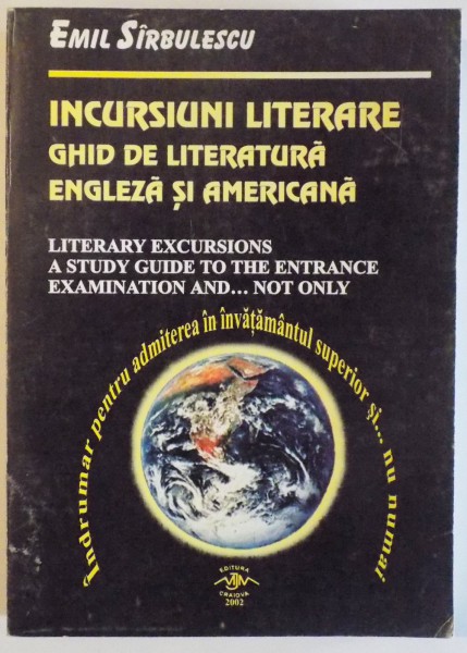 INCURSIUNI LITERARE - GHID DE LITERATURA ENGLEZA SI AMERICANA - INDRUMAR PENTRU ADMITEREA IN INVATAMANTUL SUPERIOR SI ... NU NUMAI ( text in limba engleza ) de EMIL SIRBULESCU , 2002