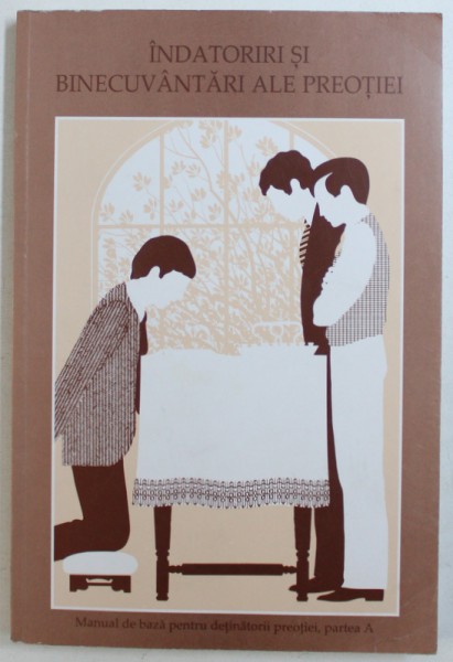 INDATORIRI SI BINECUVANTARI ALE PREOTIEI - MANUAL DE BAZA PENTRU DETINATORII PREOTIEI , PARTEA A , 2000
