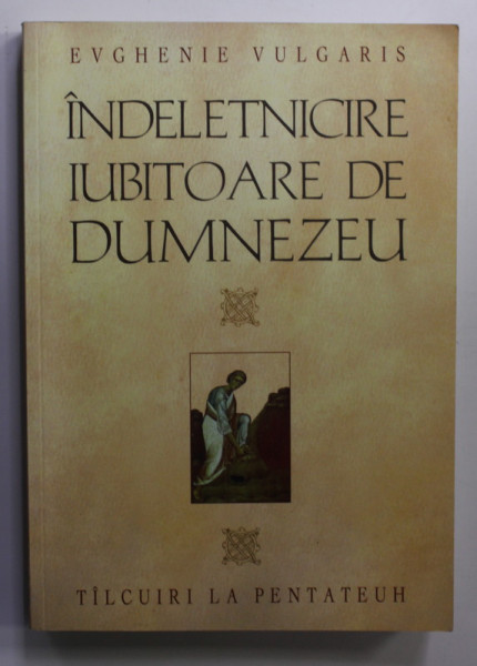 INDELETNICIRE IUBITOARE DE DUMNEZEU - TALCURI LA PENTATEUH  de EVGHENIE VULGARIS , 2012