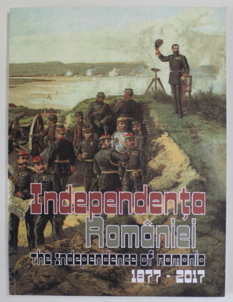 INDEPENDENTA ROMANIEI , 1877 - 2007 , editie de CORNEL - CONSTANTIN ILIE , 2017 *EDITIE BILINGVA