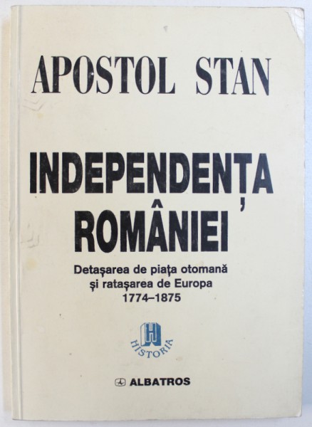 INDEPENDENTA  ROMANIEI - DETASAREA DE PIATA OTOMANA SI RATASAREA DE EUROPA 1774 - 1875  de APOSTOL STAN , 1998