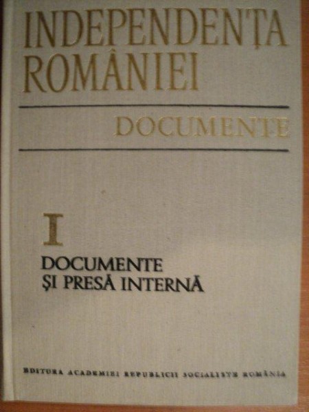 INDEPENDENTA ROMANIEI , VOL. I DOCUMENTE SI PRESA INTERNA , Bucuresti 1977