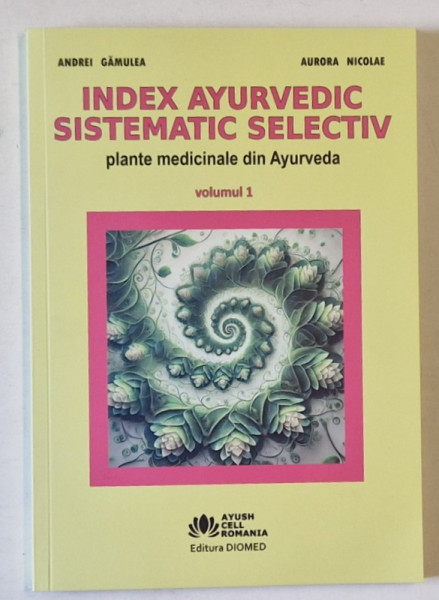 INDEX AYURVEDIC SISTEMATIC SELECTIV , PLANTE MEDICINALE DIN AYURVEDA , VOLUMUL I de ANDREI GAMULEA si AURORA NICOLAE , 2024