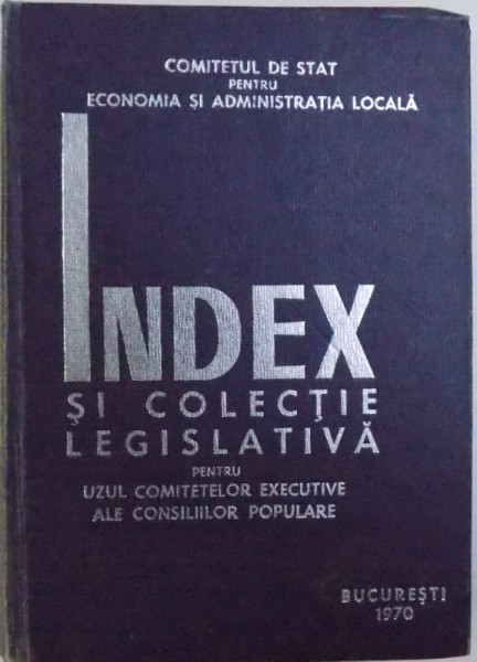 INDEX SI COLECTIE LEGISLATIVA PENTRU UZUL COMITETELOR EXECUTIVE ALE CONSILIILOR POPULARE , coordonatori DUMITRU HOLT si CONSTANTIN VOINESCU , 1970