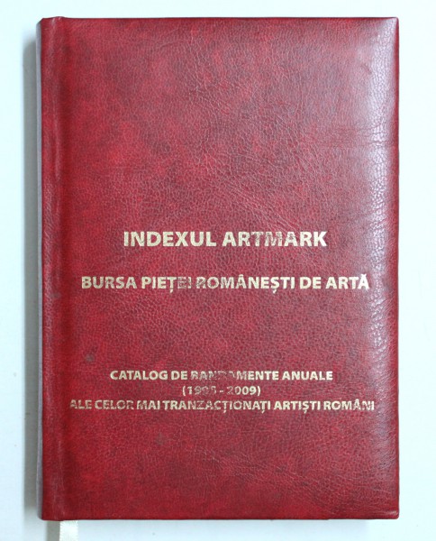 INDEXUL ARTMARK  - BURSA PIETII ROMANESTI DE ARTA  - CATALOG DE RANDAMENTE ANUALE ( 1995 - 2009 ) AL CELOR MAI TRANZACTIONATI ARTISTI ROMANI , 2010